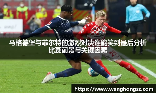 马格德堡与菲尔特的激烈对决谁能笑到最后分析比赛前景与关键因素